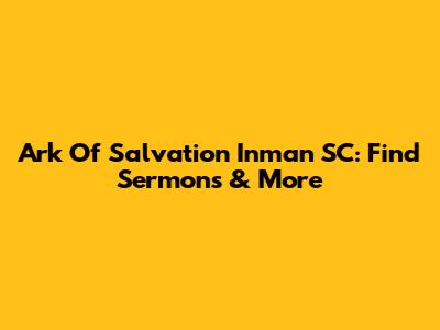Ark Of Salvation Inman SC: Find Sermons & More