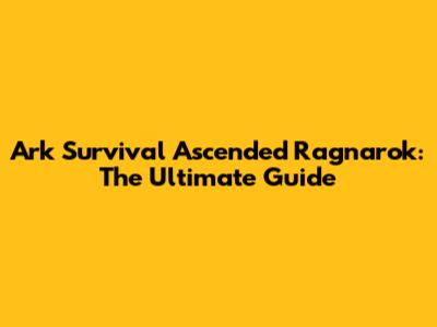 Ark Survival Ascended Ragnarok: The Ultimate Guide