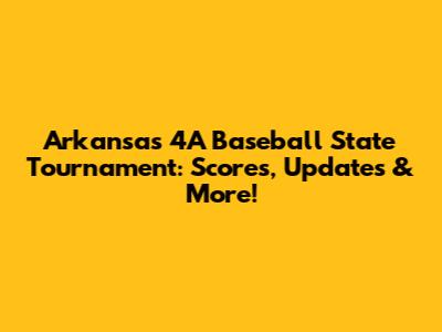 Arkansas 4A Baseball State Tournament: Scores, Updates & More!