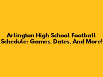 Arlington High School Football Schedule: Games, Dates, And More!