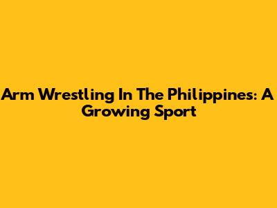 Arm Wrestling In The Philippines: A Growing Sport