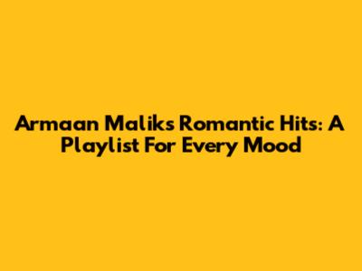 Armaan Malik's Romantic Hits: A Playlist For Every Mood