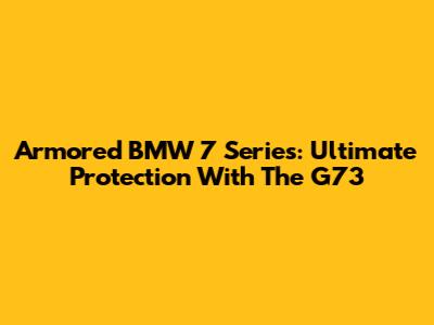 Armored BMW 7 Series: Ultimate Protection With The G73