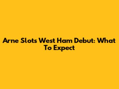 Arne Slot's West Ham Debut: What To Expect