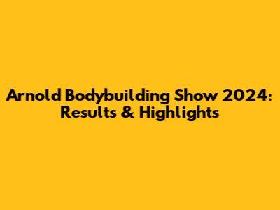 Arnold Bodybuilding Show 2024: Results & Highlights