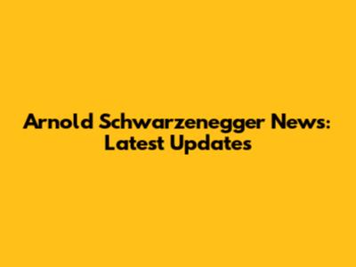 Arnold Schwarzenegger News: Latest Updates