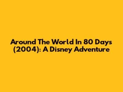 Around The World In 80 Days (2004): A Disney Adventure