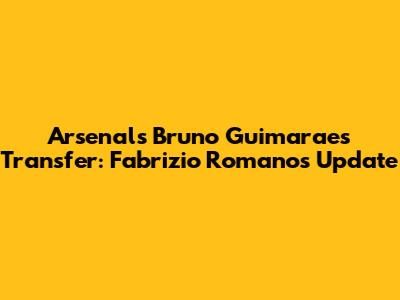 Arsenal's Bruno Guimaraes Transfer: Fabrizio Romano's Update