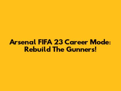 Arsenal FIFA 23 Career Mode: Rebuild The Gunners!