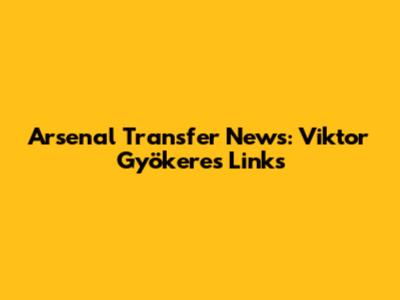 Arsenal Transfer News: Viktor Gyökeres Links