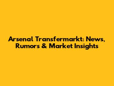 Arsenal Transfermarkt: News, Rumors & Market Insights