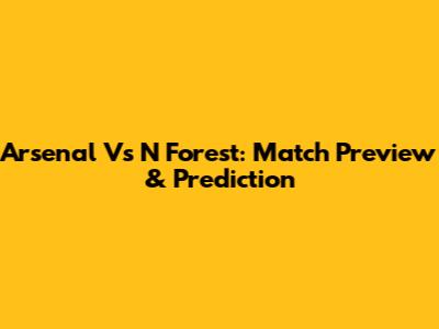 Arsenal Vs N Forest: Match Preview & Prediction