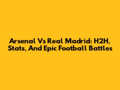 Arsenal Vs Real Madrid: H2H, Stats, And Epic Football Battles