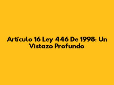 Artículo 16 Ley 446 De 1998: Un Vistazo Profundo