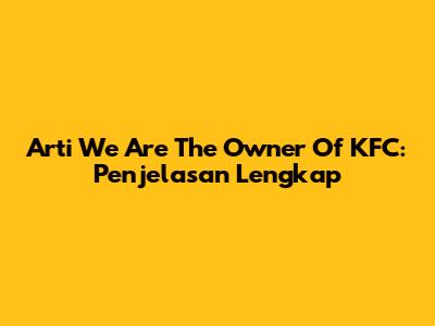 Arti "We Are The Owner Of KFC": Penjelasan Lengkap