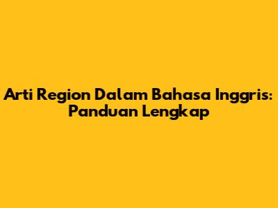 Arti 'Region' Dalam Bahasa Inggris: Panduan Lengkap