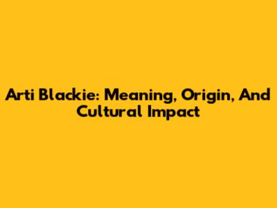 Arti Blackie: Meaning, Origin, And Cultural Impact