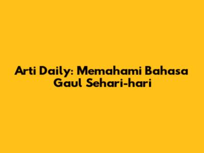 Arti Daily: Memahami Bahasa Gaul Sehari-hari