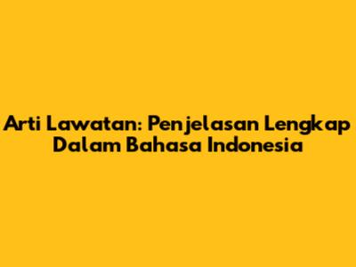 Arti Lawatan: Penjelasan Lengkap Dalam Bahasa Indonesia