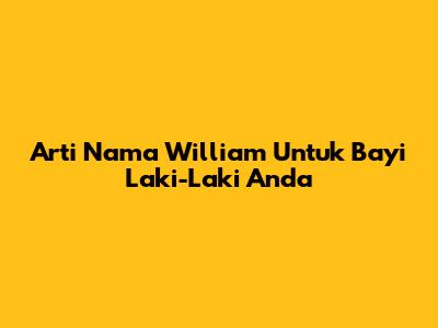 Arti Nama William Untuk Bayi Laki-Laki Anda