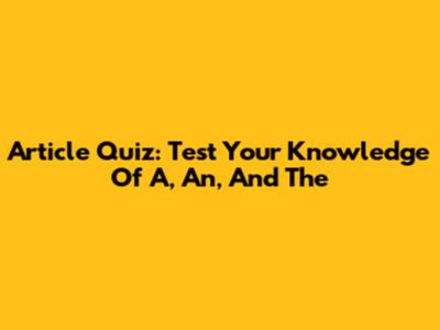 Article Quiz: Test Your Knowledge Of A, An, And The