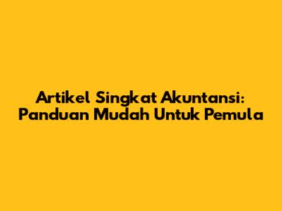 Artikel Singkat Akuntansi: Panduan Mudah Untuk Pemula