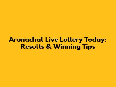 Arunachal Live Lottery Today: Results & Winning Tips