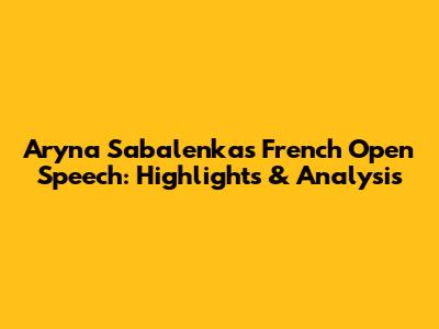 Aryna Sabalenka's French Open Speech: Highlights & Analysis