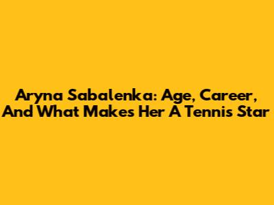 Aryna Sabalenka: Age, Career, And What Makes Her A Tennis Star