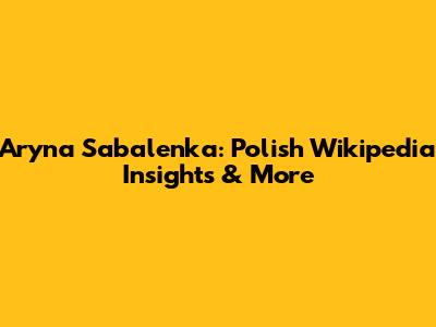 Aryna Sabalenka: Polish Wikipedia Insights & More