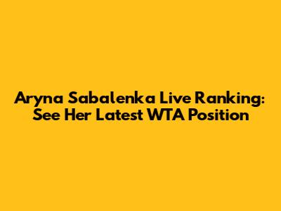 Aryna Sabalenka Live Ranking: See Her Latest WTA Position
