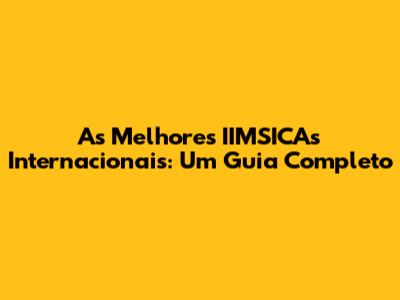 As Melhores IIMSICAs Internacionais: Um Guia Completo