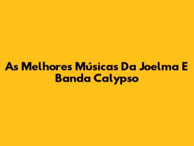 As Melhores Músicas Da Joelma E Banda Calypso