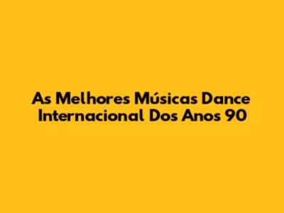 As Melhores Músicas Dance Internacional Dos Anos 90