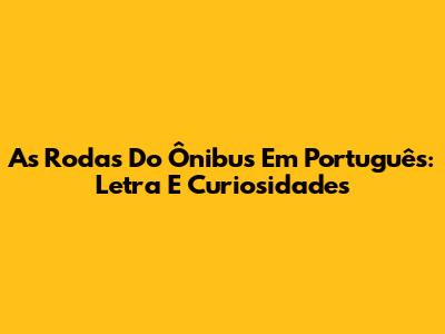 As Rodas Do Ônibus Em Português: Letra E Curiosidades