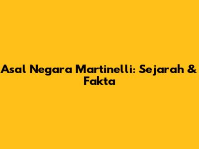 Asal Negara Martinelli: Sejarah & Fakta