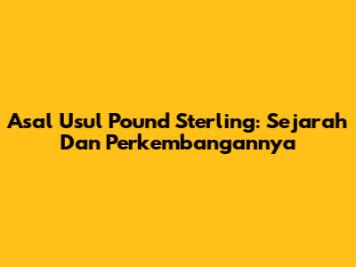 Asal Usul Pound Sterling: Sejarah Dan Perkembangannya