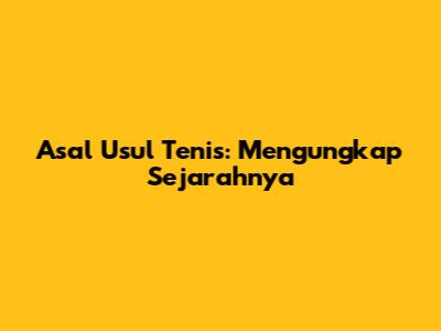 Asal Usul Tenis: Mengungkap Sejarahnya