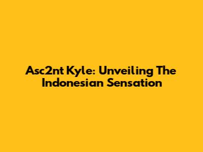 Asc2nt Kyle: Unveiling The Indonesian Sensation