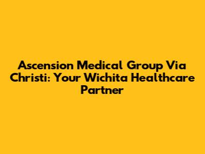Ascension Medical Group Via Christi: Your Wichita Healthcare Partner
