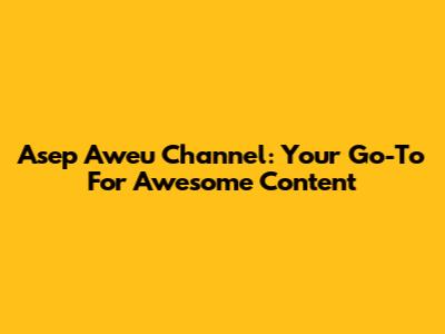 Asep Aweu Channel: Your Go-To For Awesome Content