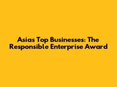 Asia's Top Businesses: The Responsible Enterprise Award