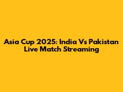 Asia Cup 2025: India Vs Pakistan Live Match Streaming