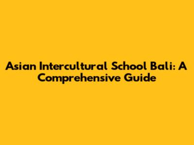 Asian Intercultural School Bali: A Comprehensive Guide