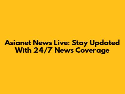 Asianet News Live: Stay Updated With 24/7 News Coverage
