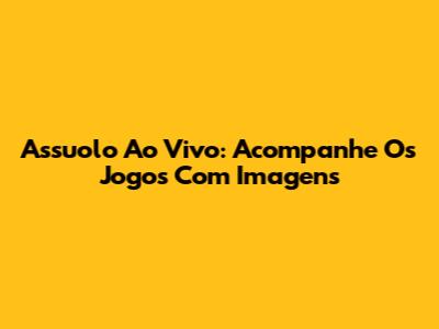 Assuolo Ao Vivo: Acompanhe Os Jogos Com Imagens