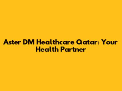 Aster DM Healthcare Qatar: Your Health Partner