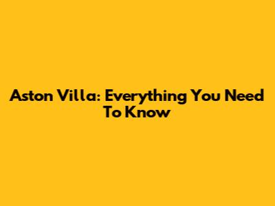 Aston Villa: Everything You Need To Know