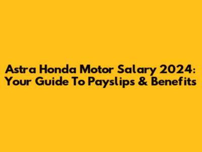 Astra Honda Motor Salary 2024: Your Guide To Payslips & Benefits