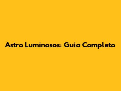 Astro Luminosos: Guia Completo